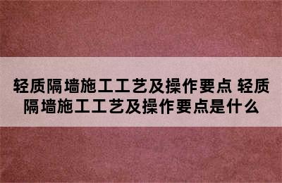 轻质隔墙施工工艺及操作要点 轻质隔墙施工工艺及操作要点是什么